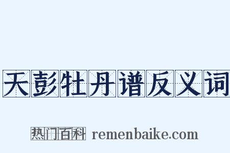 天彭牡丹谱反义词是什么意思的图片